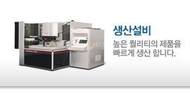 생산설비 : 높은 퀄리티의 제품을 빠르게 생산합니다.